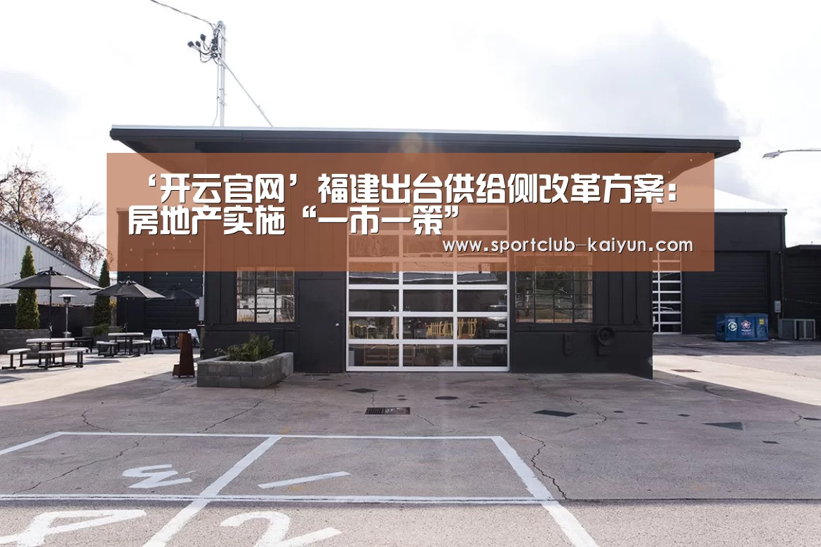 ‘开云官网’福建出台供给侧改革方案:房地产实施“一市一策”(图2) 开云登录