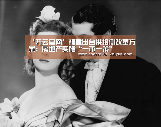‘开云官网’福建出台供给侧改革方案:房地产实施“一市一策”(图4) 开云入口
