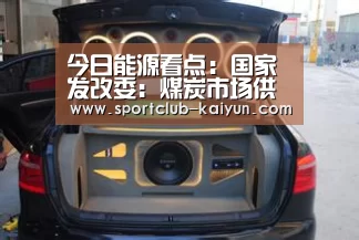 今日能源看点:国家发改委:煤炭市场供需总体平衡!:开云APP(图2) 开云登录