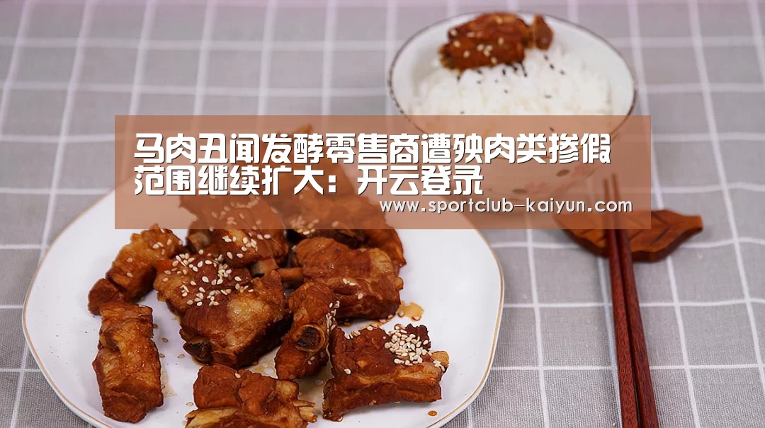 马肉丑闻发酵零售商遭殃肉类掺假范围继续扩大:开云登录(图1) 开云登录