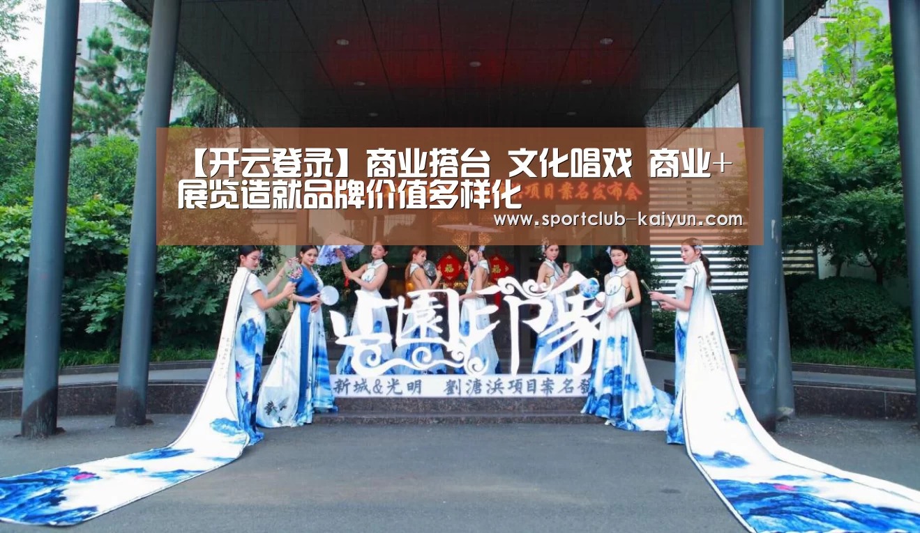 【开云登录】商业搭台 文化唱戏 商业+展览造就品牌价值多样化