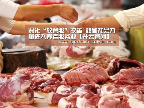深化“放管服”改革 鼓励社会力量进入养老服务业【开云官网】(图3) 开云APP
